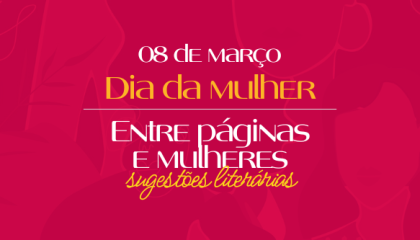 Dia Internacional da Mulher: Entre Páginas e Mulheres